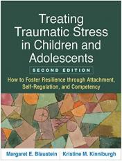 Treating Traumatic Stress in Children and Adolescents : How to Foster Resilience Through Attachment, Self-Regulation, and Competency 2nd