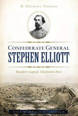 Confederate General Stephen Elliott, Jr : Beaufort Legend, Charleston Hero 