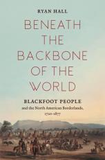 Beneath the Backbone of the World : Blackfoot People and the North American Borderlands, 1720-1877 