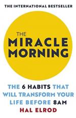 The Miracle Morning : The 6 Habits That Will Transform Your Life Before 8 A. m