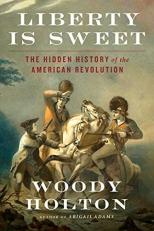 Liberty Is Sweet : The Hidden History of the American Revolution 