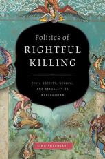 Politics of Rightful Killing : Civil Society, Gender, and Sexuality in Weblogistan 