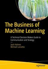 The Business of Machine Learning : A Technical Decision Maker's Guide to Communication and Strategy 