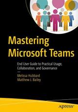 Mastering Microsoft Teams : End User Guide to Practical Usage, Collaboration, and Governance 