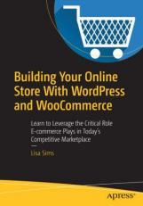Building Your Online Store with WordPress and WooCommerce : Learn to Leverage the Critical Role ECommerce Plays in Today's Competitive Marketplace 