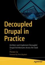 Decoupled Drupal in Practice : Architect and Implement Decoupled Drupal Architectures Across the Stack 