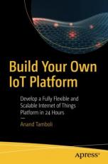 Build Your Own IoT Platform : Develop a Fully Flexible and Scalable Internet of Things Platform in 24 Hours