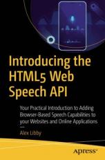 Introducing the HTML5 Web Speech APIs : Your Practical Introduction to Adding Browser-Based Speech Capabilities to Your Websites and Online Applications 