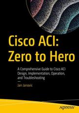 Cisco ACI: Zero to Hero : A Comprehensive Guide to Cisco ACI Design, Implementation, Operation, and Troubleshooting 