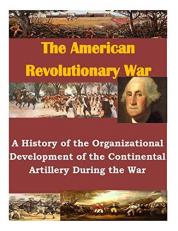 A History of the Organizational Development of the Continental Artillery During the War 