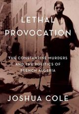 Lethal Provocation : The Constantine Murders and the Politics of French Algeria 