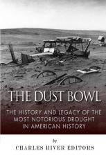 The Dust Bowl: the History and Legacy of the Most Notorious Drought in American History 