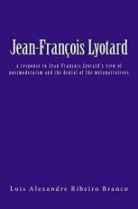 Jean-François Lyotard : A Response to Jean-François Lyotard's View of Postmodernism and the Denial of the Metanarratives 