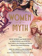 Women of Myth : From Deer Woman and Mami Wata to Amaterasu and Athena, Your Guide to the Amazing and Diverse Women from World Mythology 
