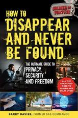 How to Disappear and Never Be Found : The Ultimate Guide to Privacy, Security, and Freedom 
