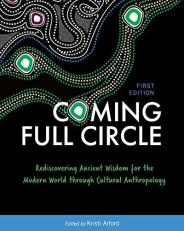 Coming Full Circle : Rediscovering Ancient Wisdom for the Modern World Through Cultural Anthropology 
