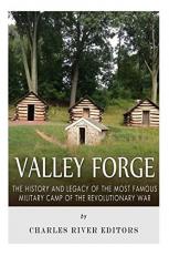 Valley Forge: the History and Legacy of the Most Famous Military Camp of the Revolutionary War 