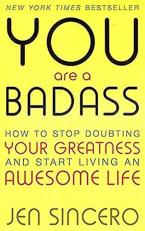 You Are a Badass: How to Stop Doubting Your Greatness and Start Living an Awesome Life By Jen Sincero 
