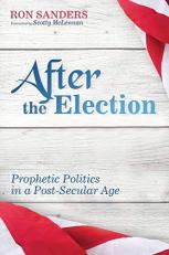 After the Election : Prophetic Politics in a Post-Secular Age 