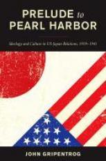 Prelude to Pearl Harbor : Ideology and Culture in US-Japan Relations, 1919-1941 