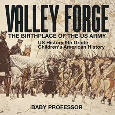 Valley Forge : The Birthplace of the US Army - Us History 9th Grade Children's American History