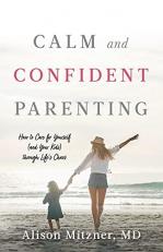 Calm and Confident Parenting : How to Care for Yourself (and Your Kids) Through Life's Chaos 