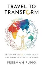 Travel to Transform : Awaken the Global Citizen in You and Thrive in the Modern World 