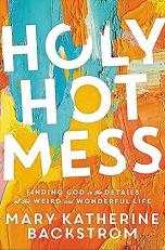 Holy Hot Mess : Finding God in the Details of This Weird and Wonderful Life 