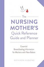 The Nursing Mother's Quick Reference Guide and Planner : Essential Breastfeeding Information for Mothers with New Babies 