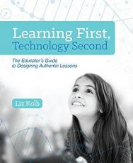 Learning First, Technology Second : The Educator's Guide to Designing Authentic Lessons