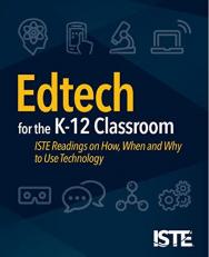 Edtech for the K-12 Classroom : ISTE Readings on How, When and Why to Use Technology