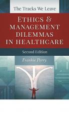 The Tracks We Leave : Ethics and Management Dilemmas in Healthcare, 2nd