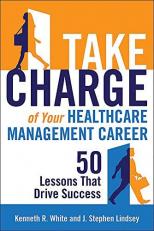 Take Charge of Your Healthcare Management Career : 50 Lessons That Drive Success 