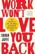 Work Won't Love You Back : How Devotion to Our Jobs Keeps Us Exploited, Exhausted, and Alone 
