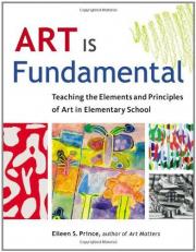 Art Is Fundamental : Teaching the Elements and Principles of Art in Elementary School 