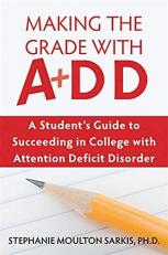 Making the Grade with ADD : A Student's Guide to Succeeding in College with Attention Deficit Disorder 