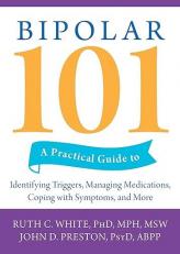 Bipolar 101 : A Practical Guide to Identifying Triggers, Managing Medications, Coping with Symptoms, and More 