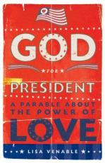 God for President : A Parable about the Power of Love 