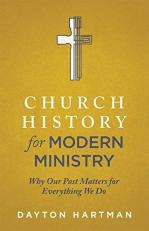 Church History for Modern Ministry : Why Our Past Matters for Everything We Do 