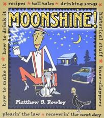 Moonshine! : Recipes * Tall Tales * Drinking Songs * Historical Stuff * Knee-Slappers * How to Make It * How to Drink It * Pleasin' the Law * Recoverin' the Next Day 
