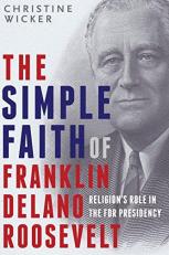 The Simple Faith of Franklin Delano Roosevelt : Religion's Role in the FDR Presidency 