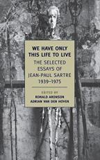 We Have Only This Life to Live : The Selected Essays of Jean-Paul Sartre, 1939-1975 