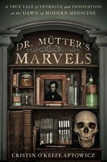 Dr. Mütter's Marvels : A True Tale of Intrigue and Innovation at the Dawn of Modern Medicine 
