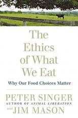 The Ethics of What We Eat : Why Our Food Choices Matter 