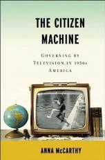 The Citizen Machine : Governing by Television in 1950s America 