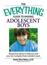 The Everything Guide to Raising Adolescent Boys : Reassuring Advice to Help You and Your Son Navigate These Turbulent Years 