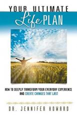 Your Ultimate Life Plan : How to Deeply Transform Your Everyday Experience and Create Changes That Last 