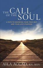 The Call of the Soul : A Path to Knowing Your True Self and Your Life's Purpose 