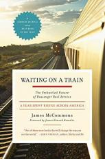 Waiting on a Train : The Embattled Future of Passenger Rail Service-A Year Spent Riding Across America 