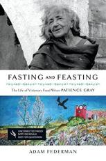 Fasting and Feasting : The Life of Visionary Food Writer Patience Gray 
